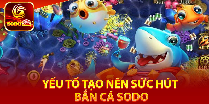 Yếu tố tạo nên sức hút bắn cá Sodo